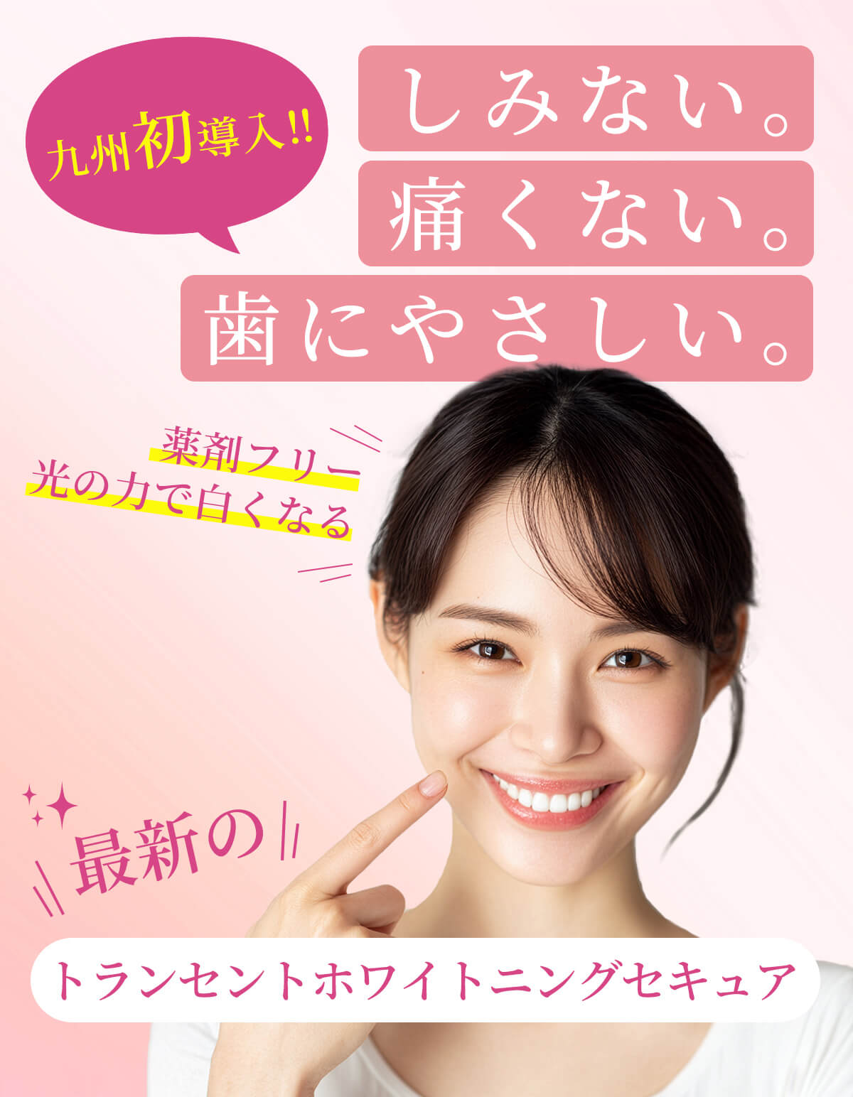 九州初導入！しみない。痛くない。歯にやさしい。トランセントホワイトニングセキュア